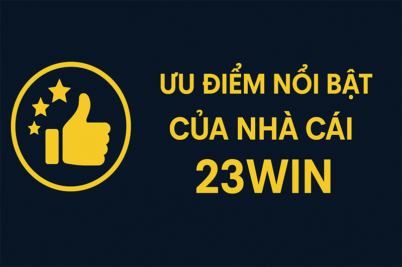 Ưu điểm nổi bật của nhà cái 23Win